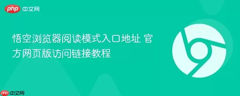悟空浏览器阅读模式入口地址 最新网页版访问链接教程
