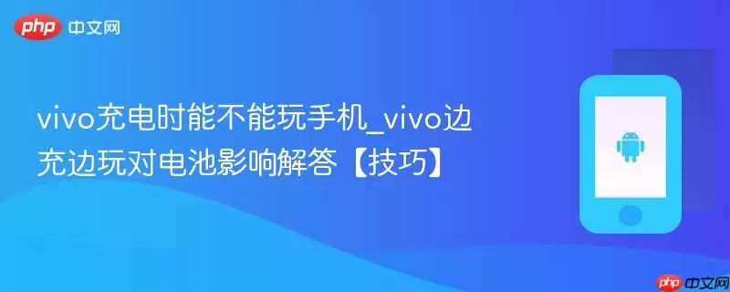 vivo充电时能不能玩手机_vivo边充边玩对电池影响解答【技巧】