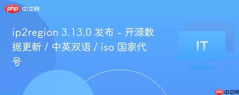 ip2region 3.13.0 发布 - 开源数据更新 / 中英双语 / iso 国家代号