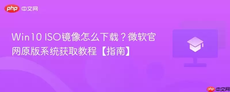 Win10 ISO镜像怎么下载？微软正式原版系统获取教程【指南】