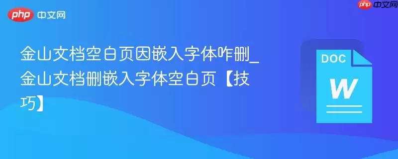 金山文档空白页因嵌入字体咋删_金山文档删嵌入字体空白页【技巧】