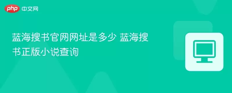 蓝海搜书正式网址是多少 蓝海搜书正式版小说查询 - 娱乐网