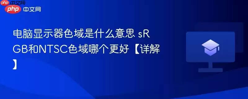 電腦顯示器色域是什麼意思 sRGB和NTSC色域哪個更好【詳解】