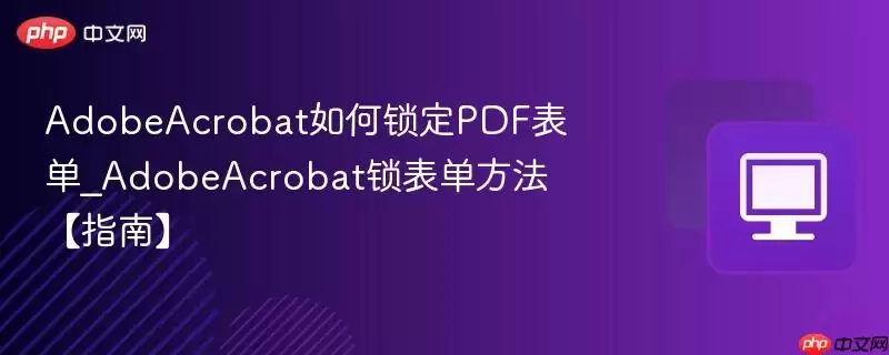 AdobeAcrobat如何锁定PDF表单_AdobeAcrobat锁表单方法【指南】