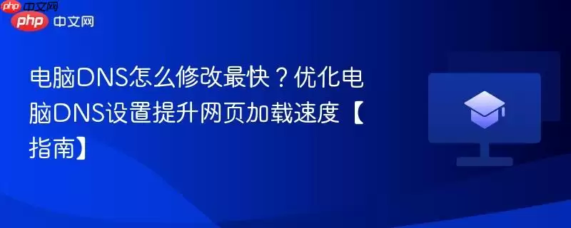 电脑DNS怎么修改最快？优化电脑DNS设置提升网页加载速度【指南】
