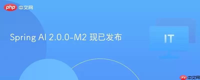 Spring AI 2.0.0-M2 现已发布