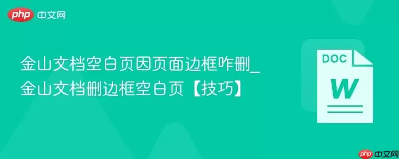 金山文档空白页因页面边框咋删_金山文档删边框空白页【技巧】