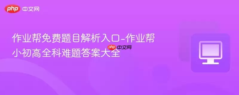作业帮免费题目解析入口-作业帮小初高全科难题答案大全