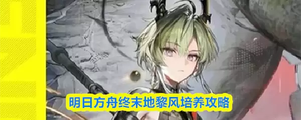 明日方舟终末地黎风培养攻略