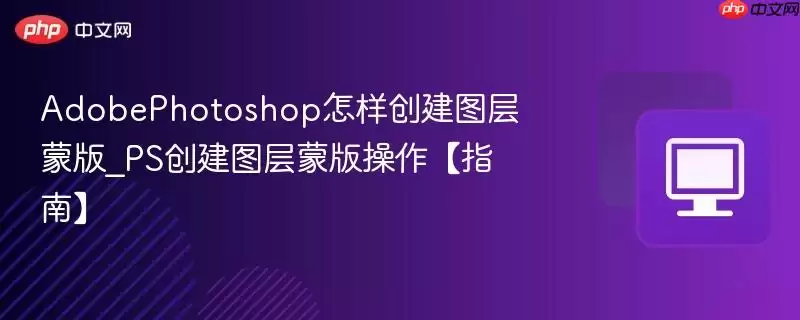 AdobePhotoshop怎样创建图层蒙版_PS创建图层蒙版操作指南