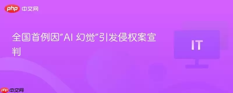 全国首例因“AI 幻觉”引发侵权案宣判
