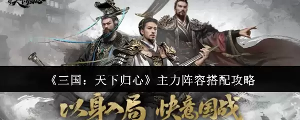 《三国：天下归心》主力阵容搭配攻略
