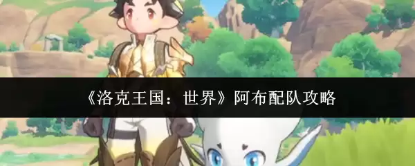 《洛克王国:世界》阿布配队攻略