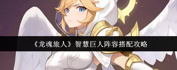 《龙魂旅人》智慧巨人阵容搭配攻略