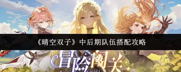 《晴空双子》中后期队伍搭配攻略