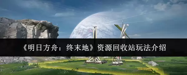 《明日方舟:终末地》资源回收站玩法介绍