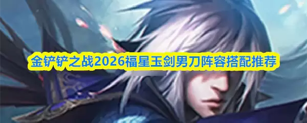 金铲铲之战2026福星玉剑男刀阵容搭配推荐