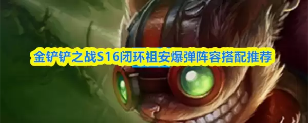 金铲铲之战S16闭环祖安爆弹阵容搭配推荐