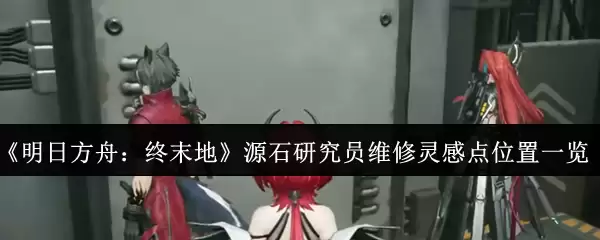 《明日方舟:终末地》源石研究员维修灵感点位置一览