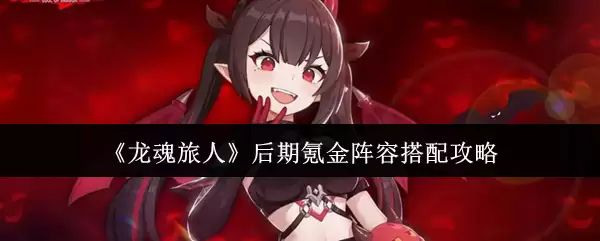 《龙魂旅人》后期氪金阵型搭配攻略