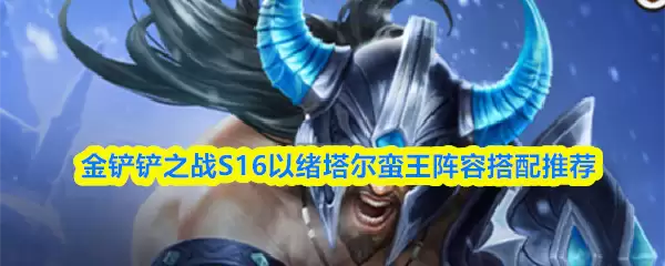 金铲铲之战S16以绪塔尔蛮王阵容搭配推荐