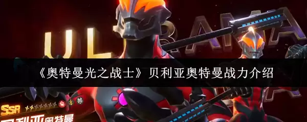 《奥特曼光之战士》贝利亚奥特曼战力介绍