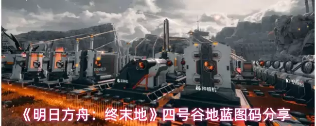 《明日方舟：终末地》四号谷地蓝图分享