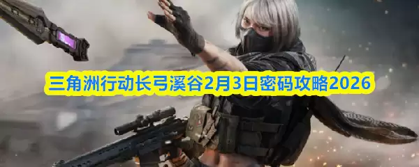三角洲行动长弓溪谷2月3日密码攻略2026