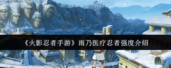 《火影忍者手游》雨乃医疗忍者强度介绍