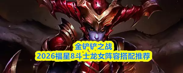 金铲铲之战2026福星8斗士龙女阵容搭配推荐