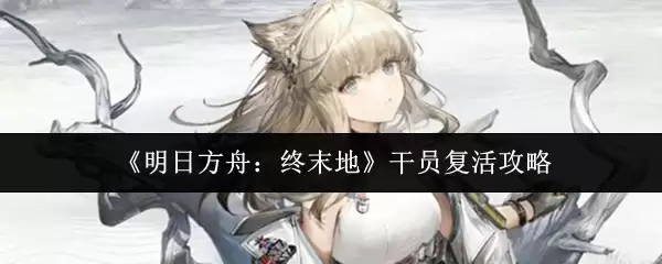 《明日方舟:终末地》干员复活攻略