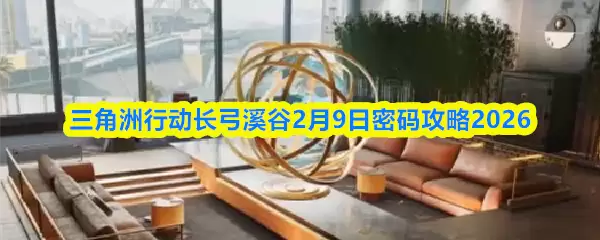 三角洲行动长弓溪谷2月9日密码攻略2026