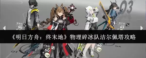 《明日方舟：终末地》物理碎冰队洁尔佩塔攻略