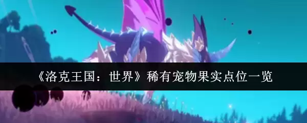 《洛克王国：世界》稀有宠物果实点位一览