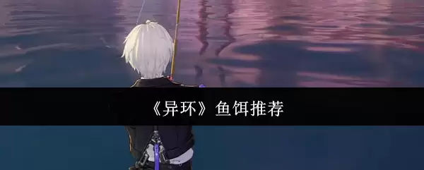 《异环》鱼饵推荐