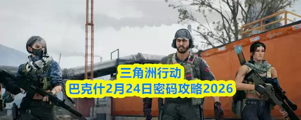 三角洲行动巴克斯2月24日密码攻略2026