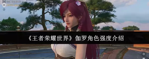 《王者荣耀世界》伽罗角色强度介绍