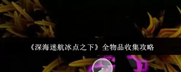 《深海迷航冰点之下》全物品收集攻略