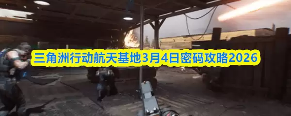 三角洲行动航天基地3月4日密码攻占2026