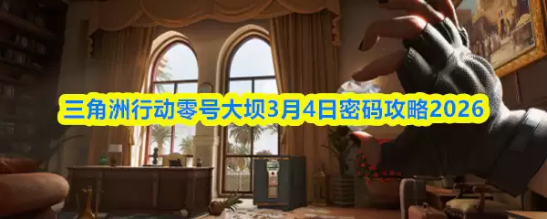 三角洲行动零号大坝3月4日密码攻略2026