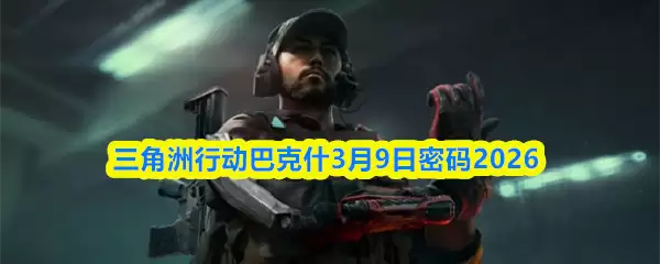 三角州行动巴什3月9日密码2026