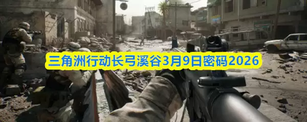 三角洲行动长弓溪谷3月9日密码2026