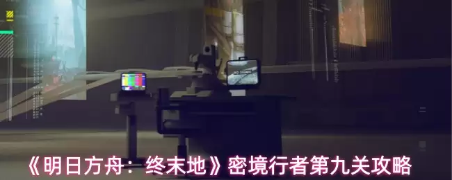 《明日方舟：终末地》密境行者第九关攻略