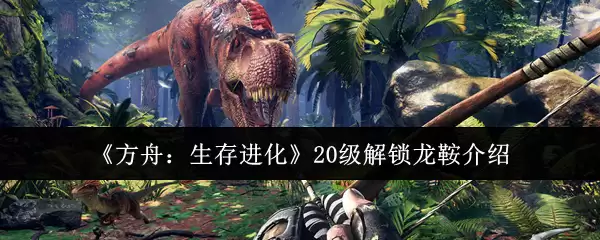 《方舟:生存进化》20级解锁龙鞍介绍