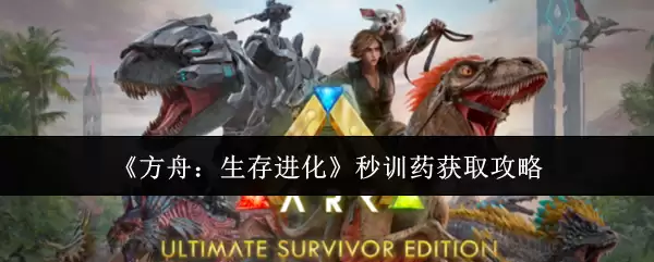 《方舟:生存进化》秒训药获取攻略