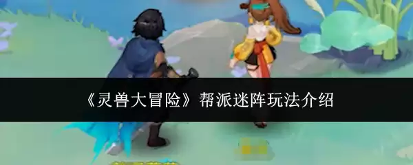 《灵兽大冒险》帮派迷宫玩法介绍