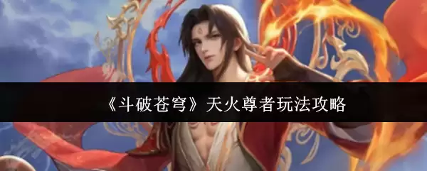 《斗破苍穹》天火尊者玩法攻略