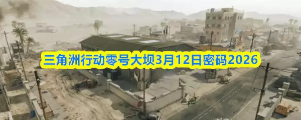 三角州行动零号大坝3月12日密码2026