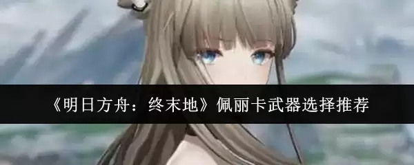 《明日方舟:终末地》佩丽卡武器选择推荐