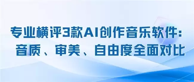 专业横评3款AI创作音乐软件:音质、审美、自由度全面对比